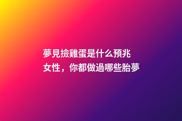 夢見撿雞蛋是什么預兆 女性，你都做過哪些胎夢-第1張-觀點-玄機派